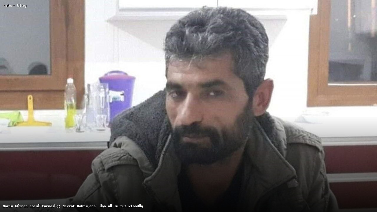 Narin Güran Soruşturması: Nevzat Bahtiyar’ın Oğlu Tutuklandı