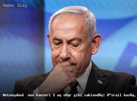 Netanyahu’nun Sağlık Durumu: Gizli Kanser Tedavisi Tartışma Yarattı