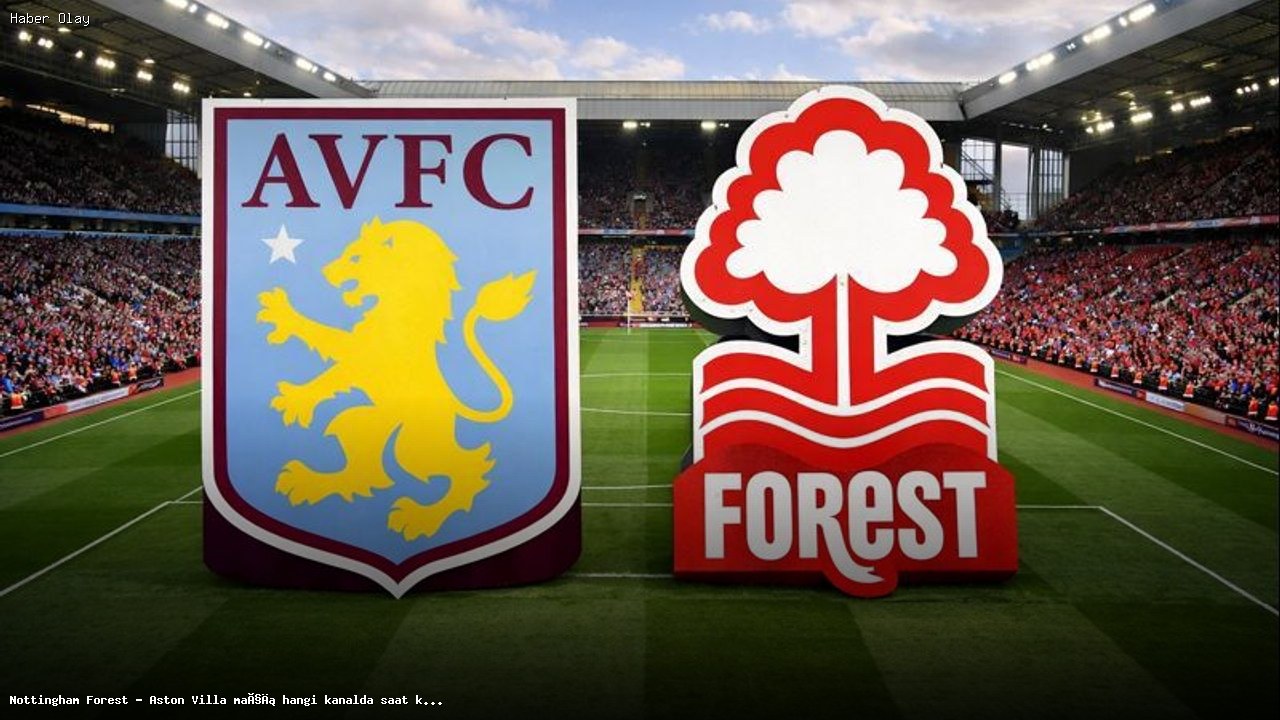 Nottingham Forest – Aston Villa maçı ne zaman, hangi kanalda?