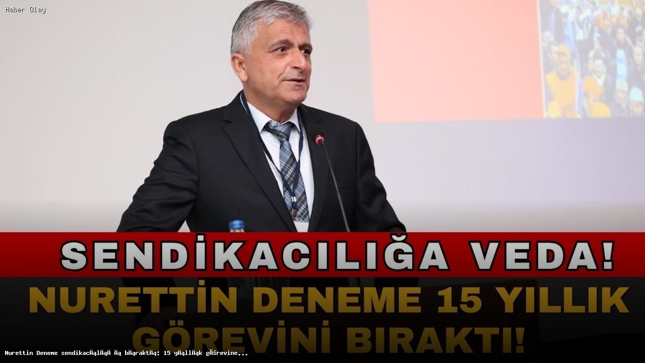 Nurettin Deneme, 15 Yıllık Sendikacılık Kariyerine Veda Etti