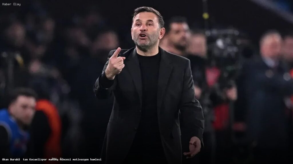 Okan Buruk Kocaelispor Maçı Öncesi Motivasyon Stratejisi