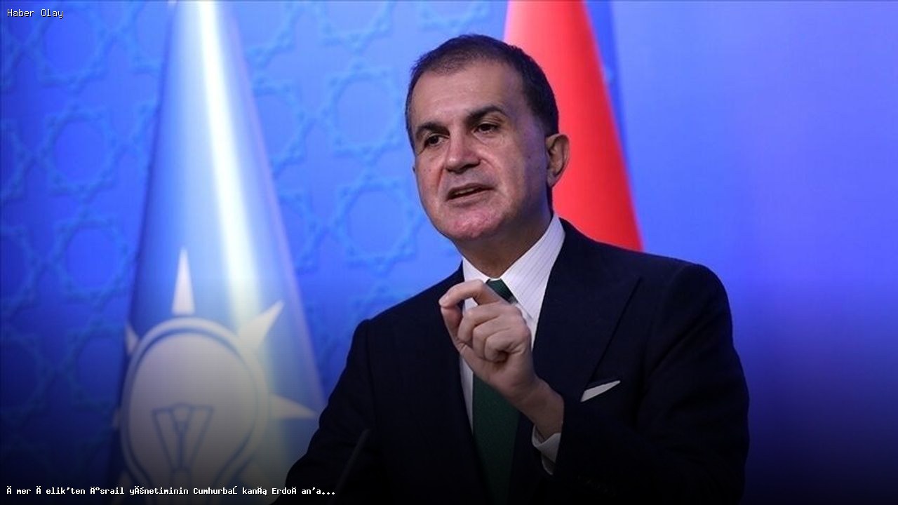 Ömer Çelik’ten İsrail yönetiminin Cumhurbaşkanı Erdoğan’a yönelik sözlerine tepki