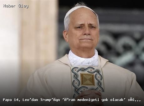 Papa 14. Leo’dan Trump’ın ‘İran medeniyeti yok olacak’ sözlerine tepki!