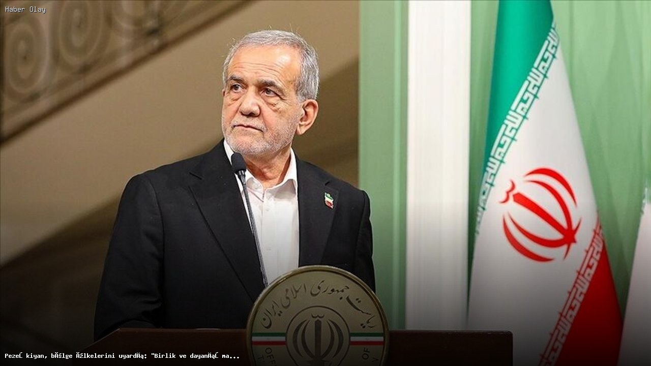 İran Cumhurbaşkanı Pezeşkiyan’dan Bölge Ülkelerine Birlik Çağrısı