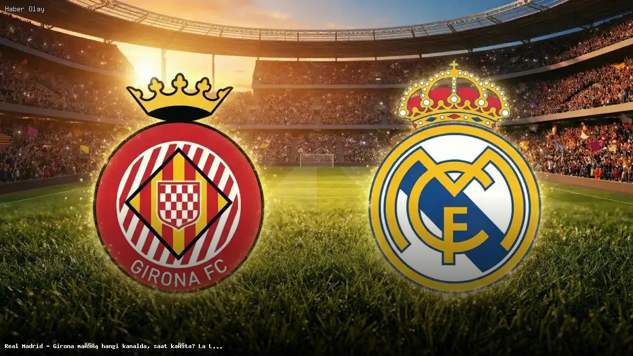 Real Madrid – Girona maçı detayları: Kanal ve saat bilgisi