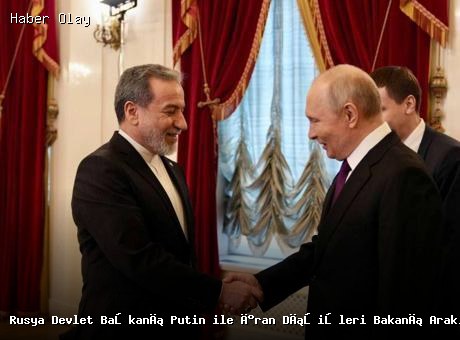 Putin ve İran Dışişleri Bakanı Arakçi Stratejik Görüşme Gerçekleştirdi