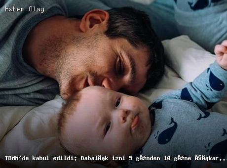 Babalık İzni Süresi 10 Güne Çıkarıldı: TBMM’de Kabul Edildi