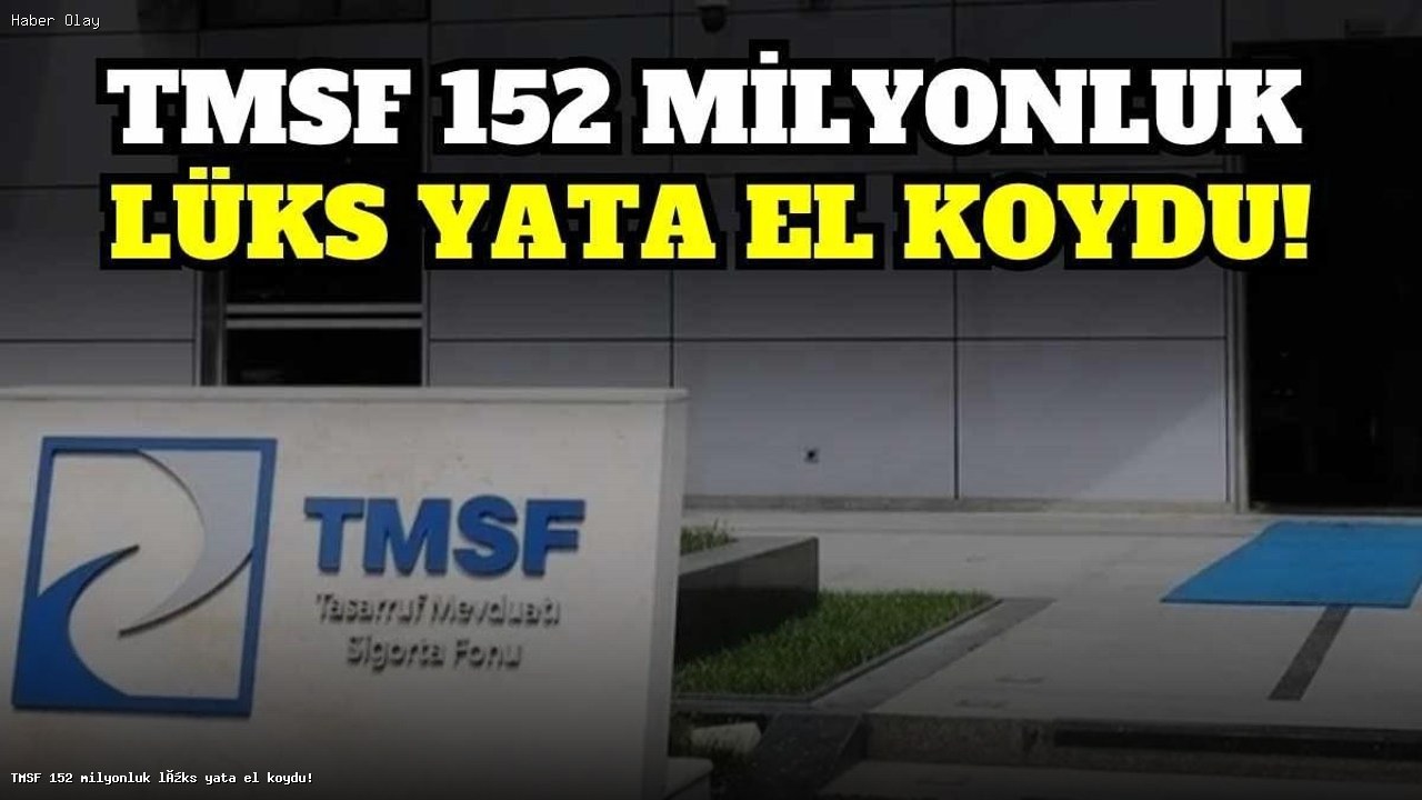 TMSF 152 Milyonluk Lüks Yata El Koydu: Ayrıntılar