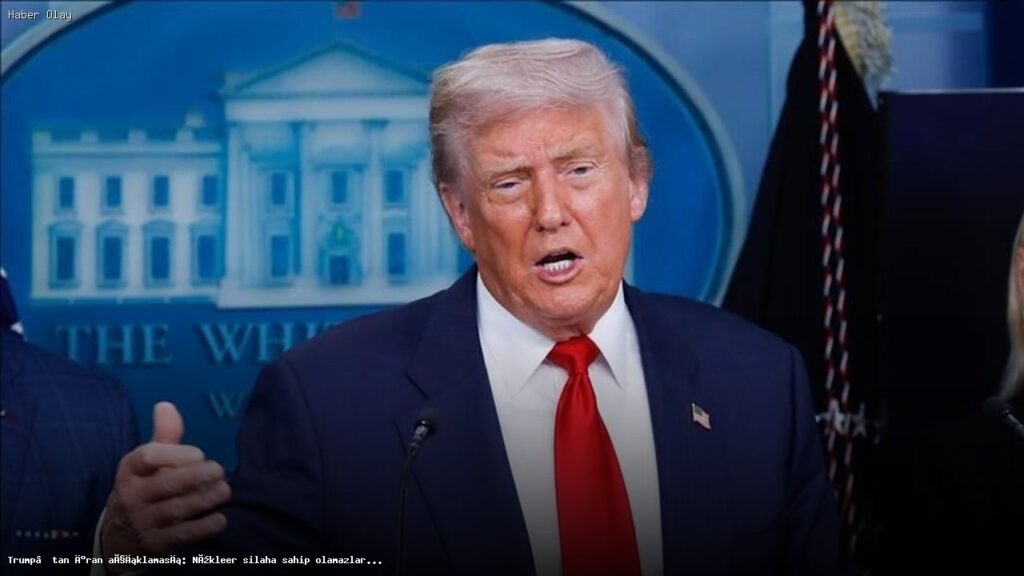 Trump’tan İran’a Nükleer Silah Uyarısı: Anlaşma Olmazsa Sıkıntı Çıkar