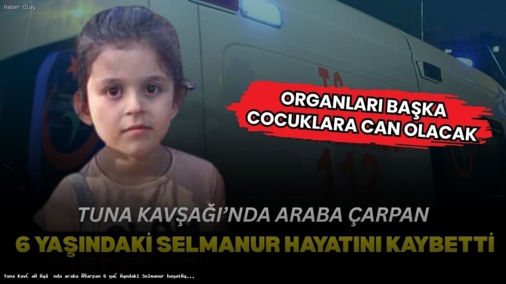 6 Yaşındaki Selmanur Akgül’ün Trajik Ölümü Neden Oldu?