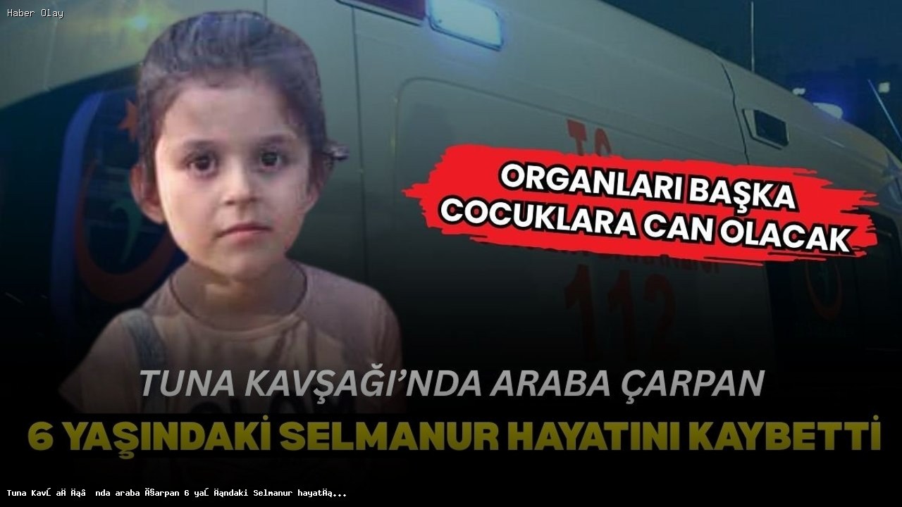 6 Yaşındaki Selmanur Akgül’ün Trajik Ölümü Neden Oldu?