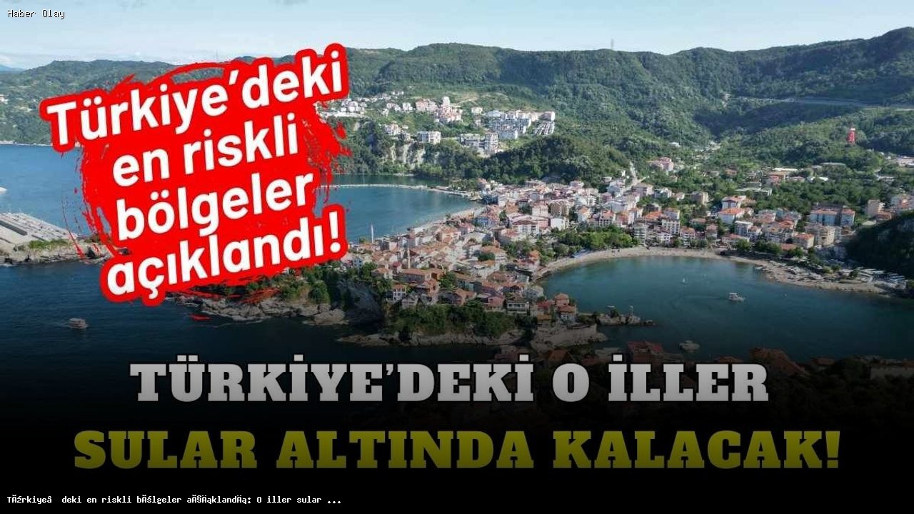 Türkiye’nin En Riskli Bölgeleri: Sular Altında Kalacak İller