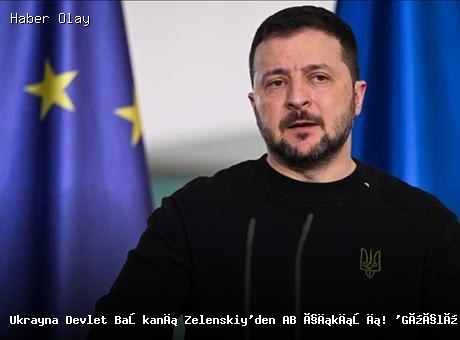 Zelenskiy’den AB Vurgusu: Türkiye ile Güçlü Birliktelik
