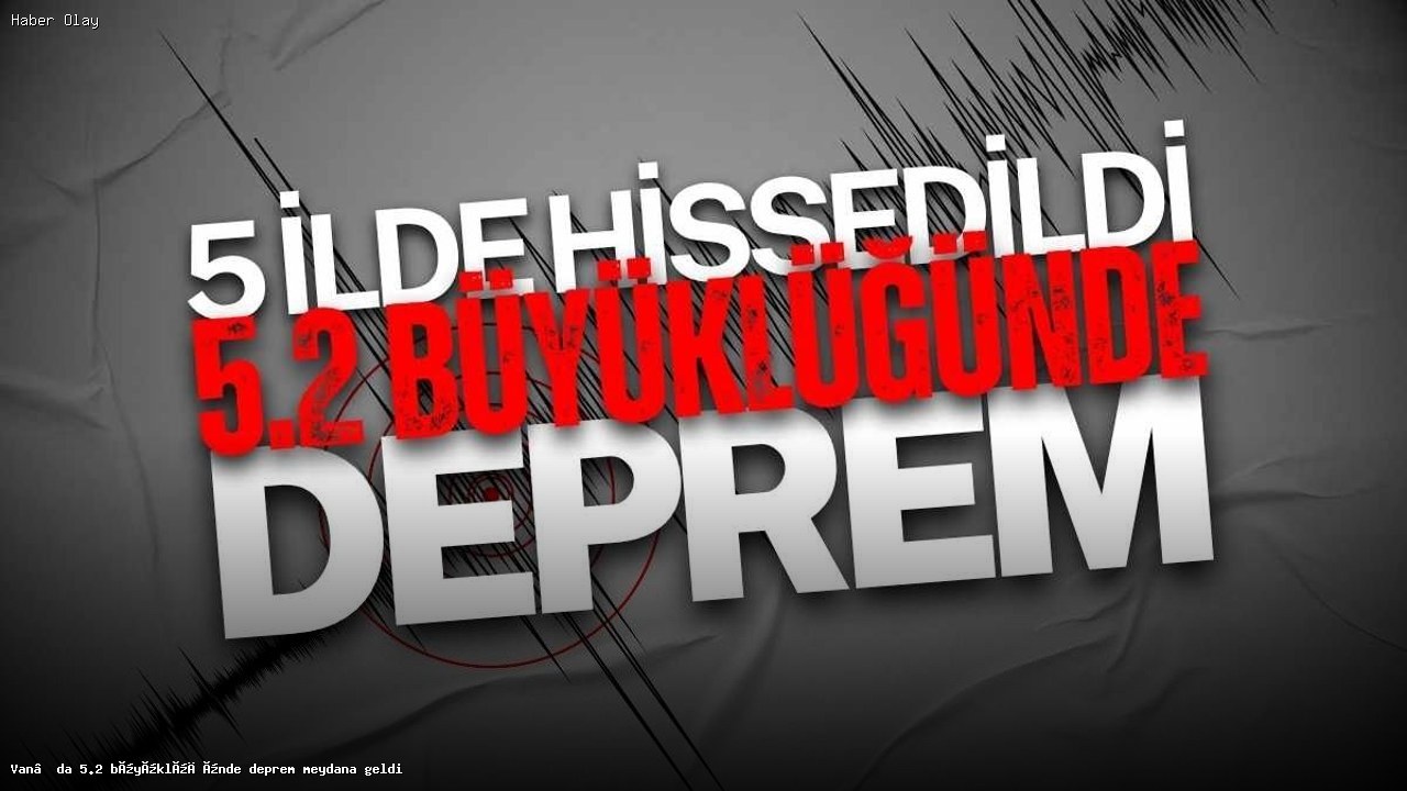 Van’da 5.2 Büyüklüğünde Deprem: Neler Oluyor?