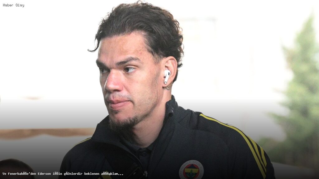 Fenerbahçe Ederson’un Durumunu Açıkladı: Ne Olacak?