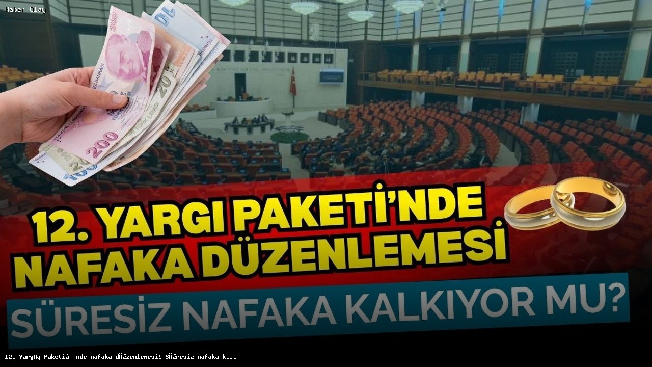 12. Yargı Paketi: Nafaka Süresi Sınırlandırılacak mı?