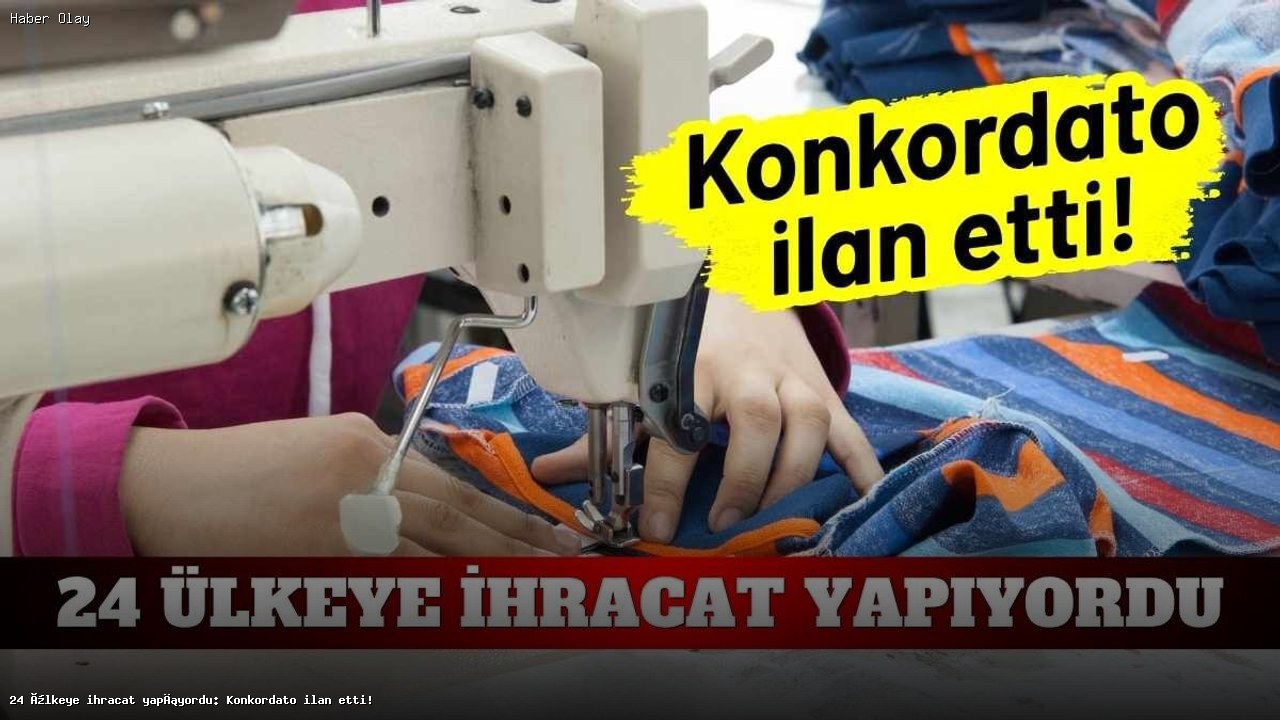 24 ülkeye ihracat yapıyordu: Konkordato ilan etti!