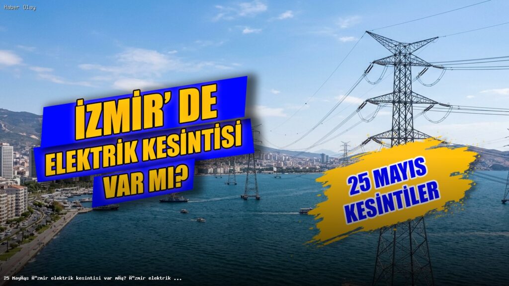 İzmir’de 25 Mayıs Elektrik Kesintisi: Etkilenen İlçeler ve Saatler
