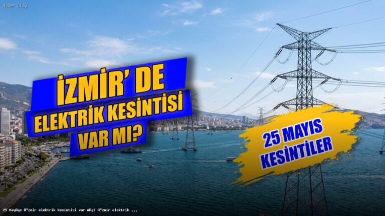 İzmir’de 25 Mayıs Elektrik Kesintisi: Etkilenen İlçeler ve Saatler