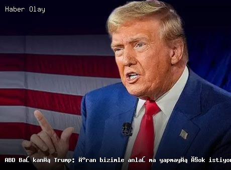 Trump: İran, ABD ile Anlaşma İstemekte Israrcı