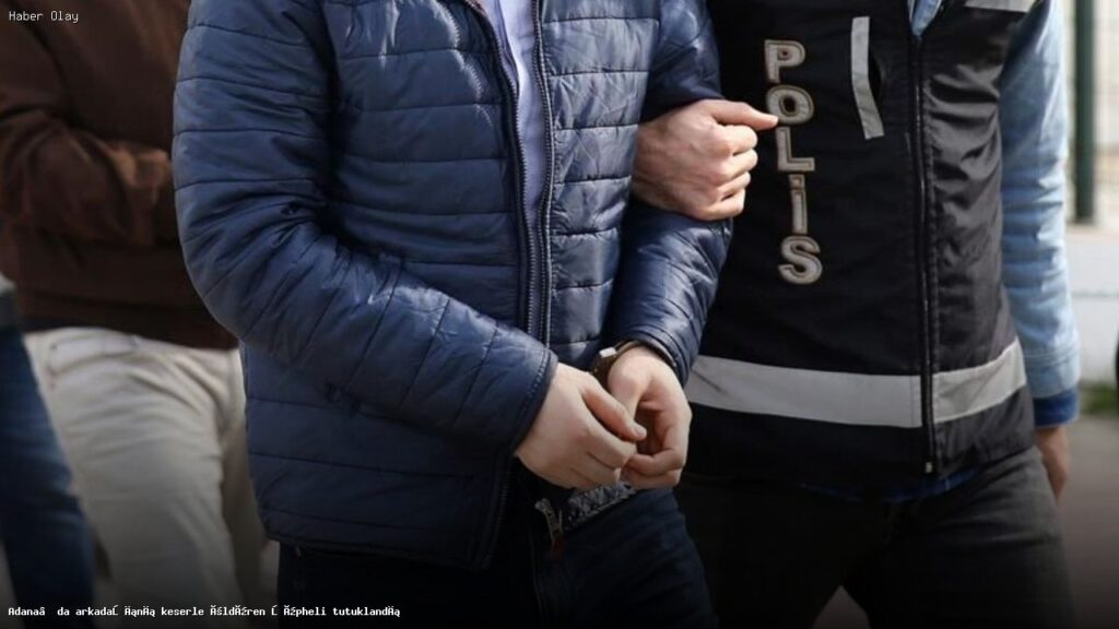 Adana’da arkadaşını keserle öldüren şüpheli tutuklandı