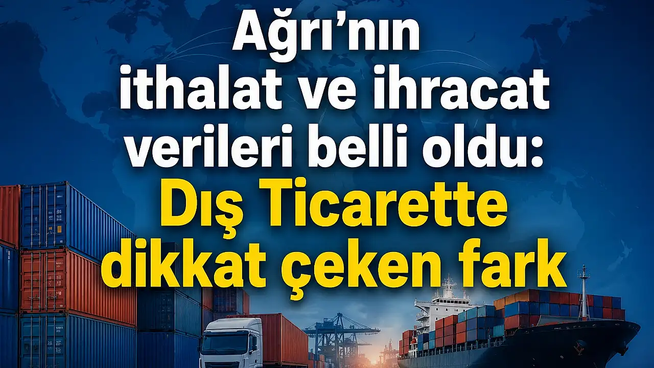 Ağrı’da İthalat İhracatı Neden Katladı?