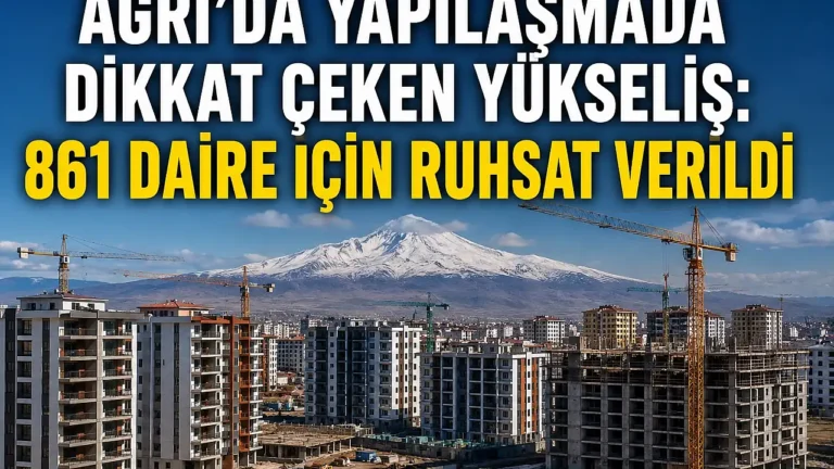 Ağrı’da Yapılaşma Hızlanıyor: 861 Daire İçin Ruhsat Çıktı