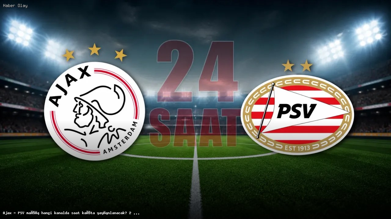 Ajax – PSV Maçı Hangi Kanalda ve Saat Kaçta Yayınlanacak?