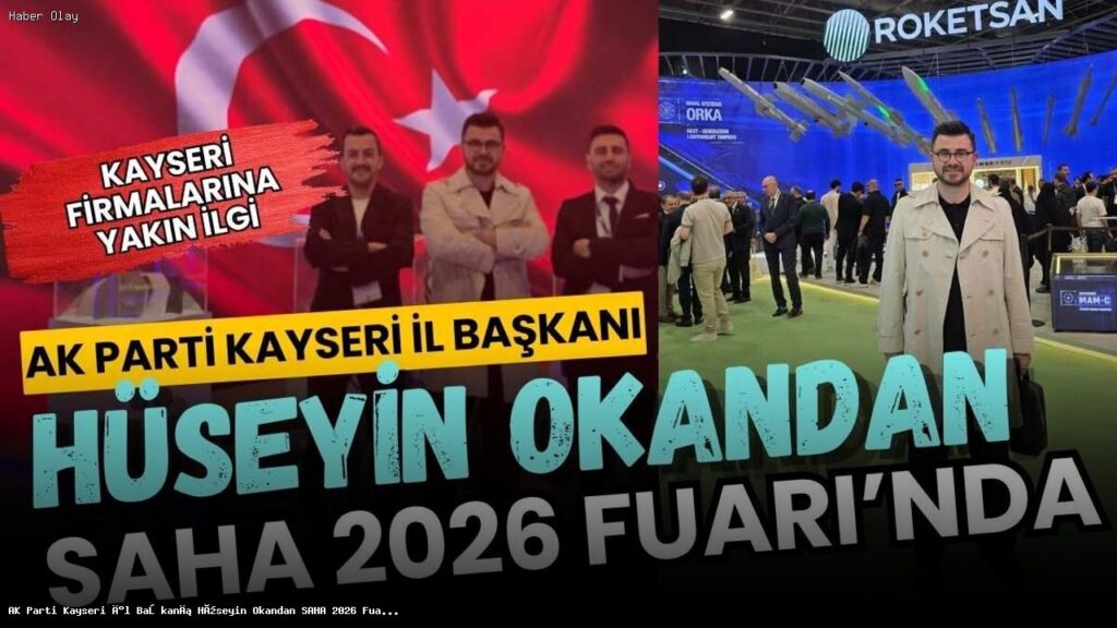 AK Parti Kayseri İl Başkanı Hüseyin Okandan SAHA 2026 Fuarı’nda