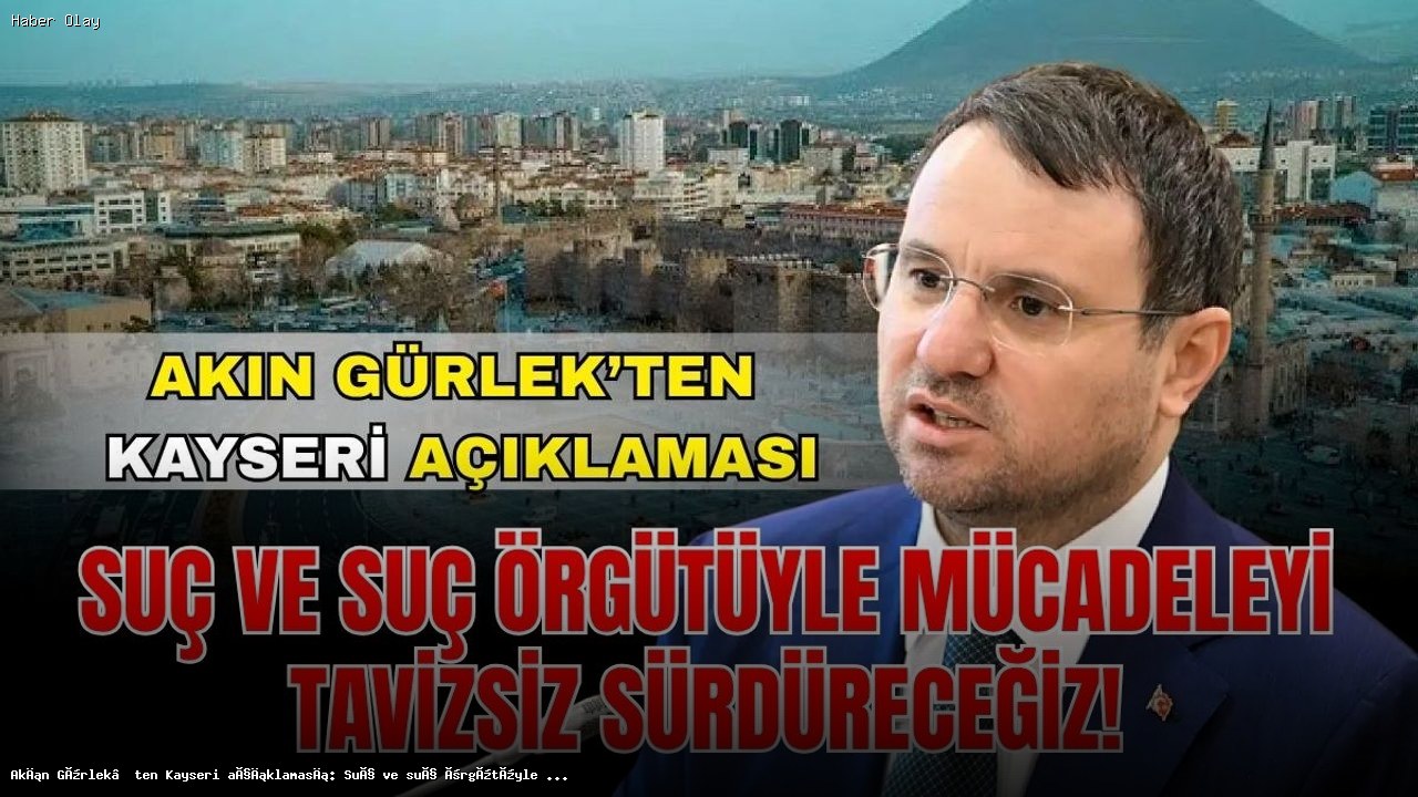 Akın Gürlek’ten Kayseri açıklaması: Suç ve suç örgütüyle mücadeleyi tavizsiz sürdüreceğiz!