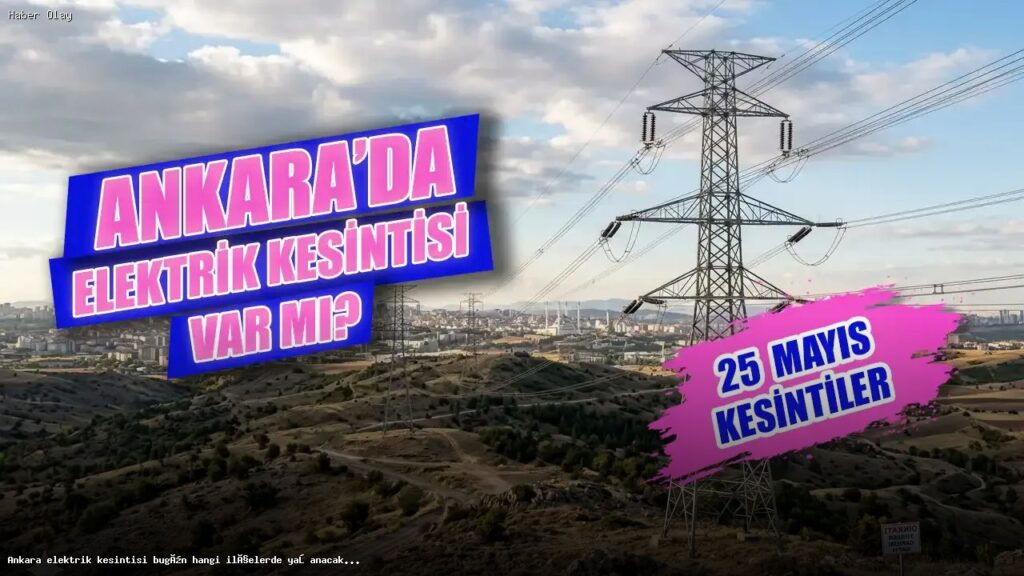 Ankara’da 25 Mayıs Elektrik Kesintisi Hangi İlçeleri Kapsıyor?