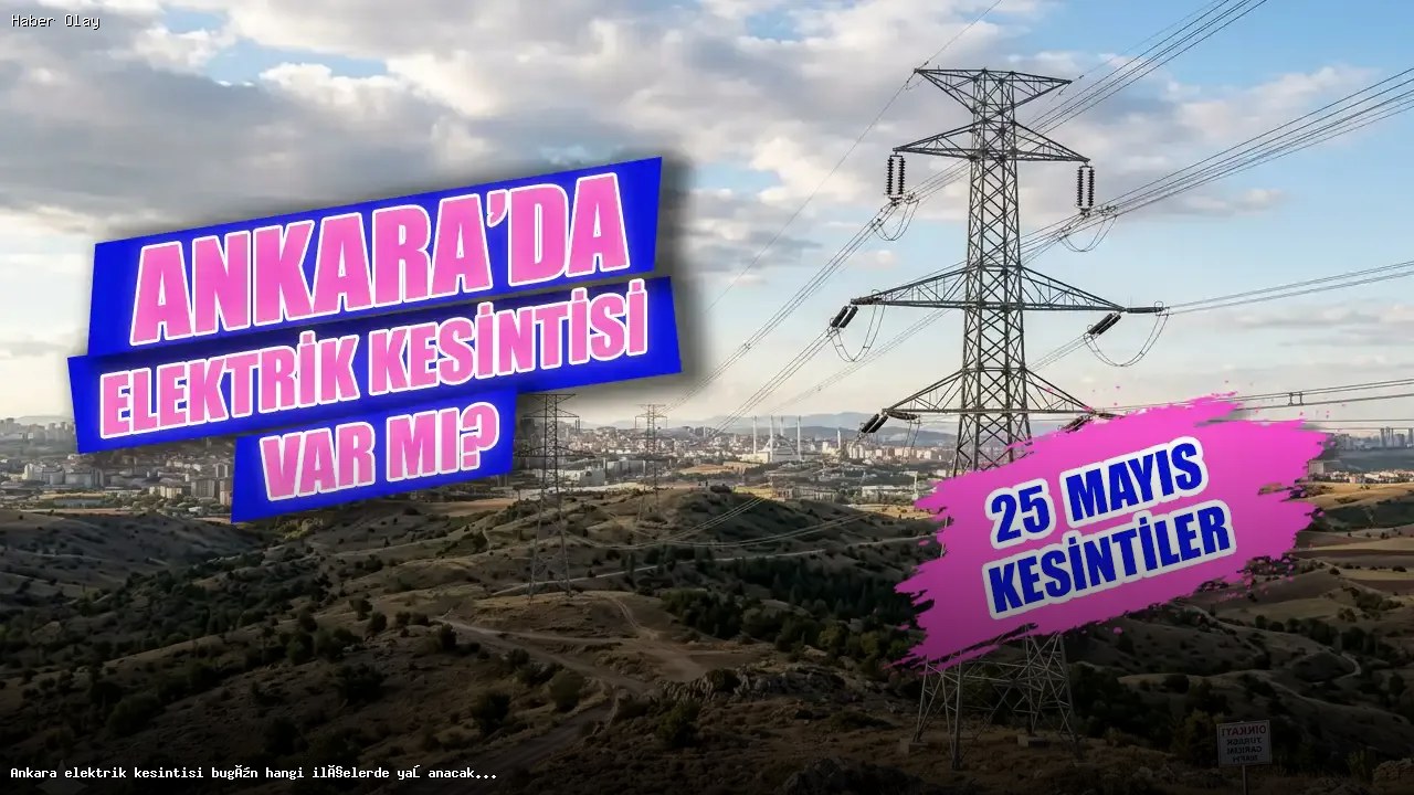 Ankara’da 25 Mayıs Elektrik Kesintisi Hangi İlçeleri Kapsıyor?