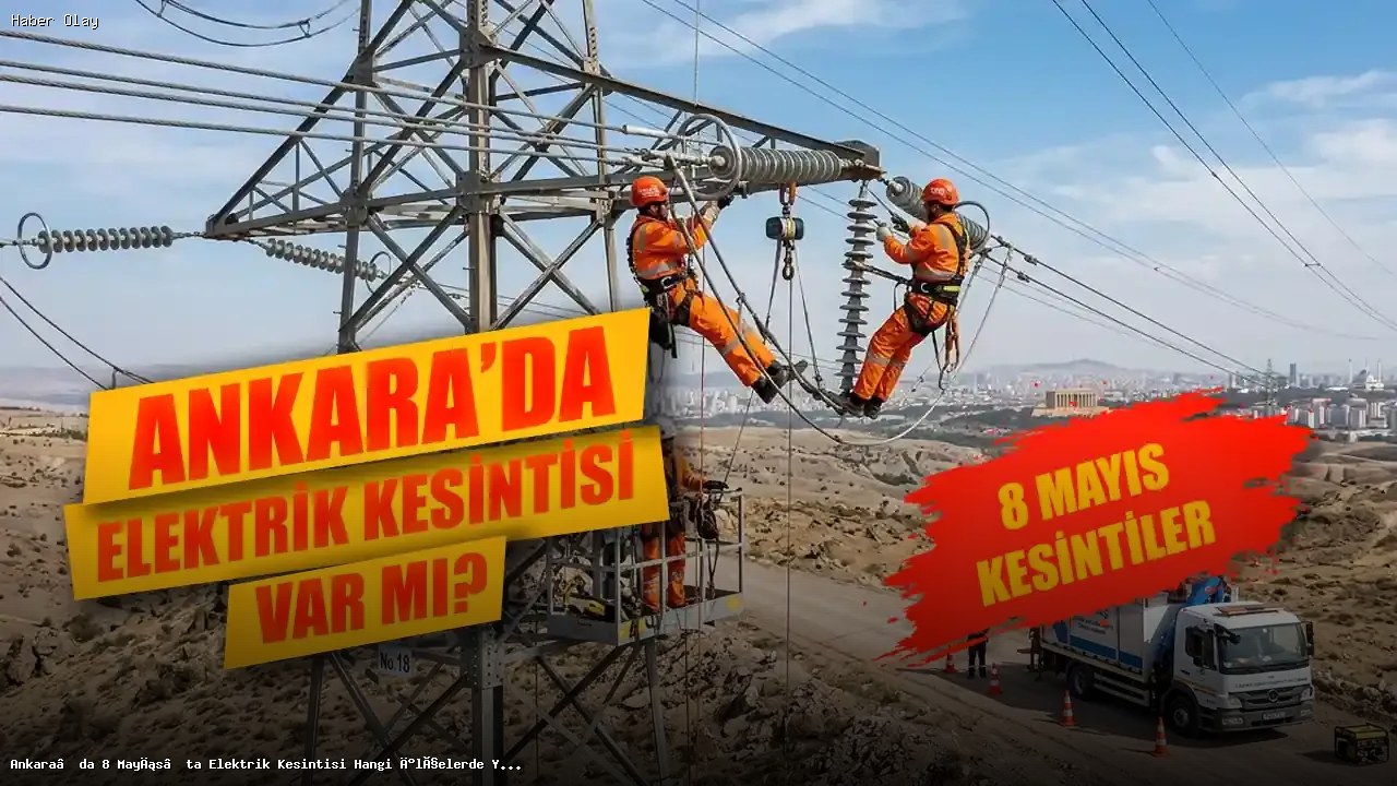 Ankara’da 8 Mayıs Elektrik Kesintisi Hangi İlçeleri Etkileyecek?