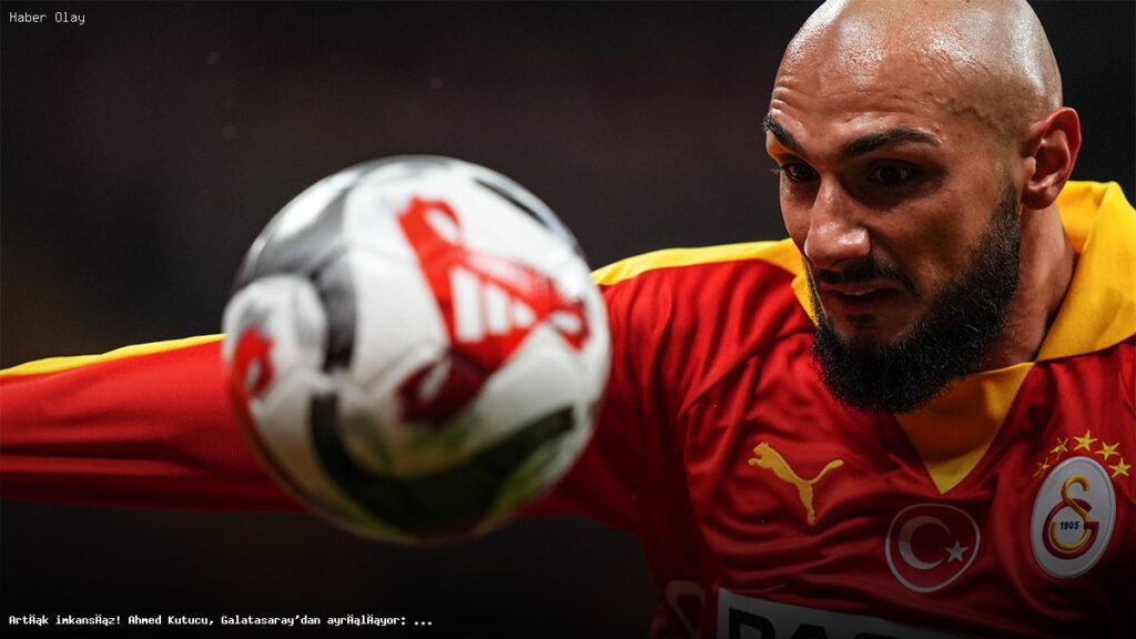 Ahmed Kutucu’nun Galatasaray’dan Ayrılışı ve Takas Detayları