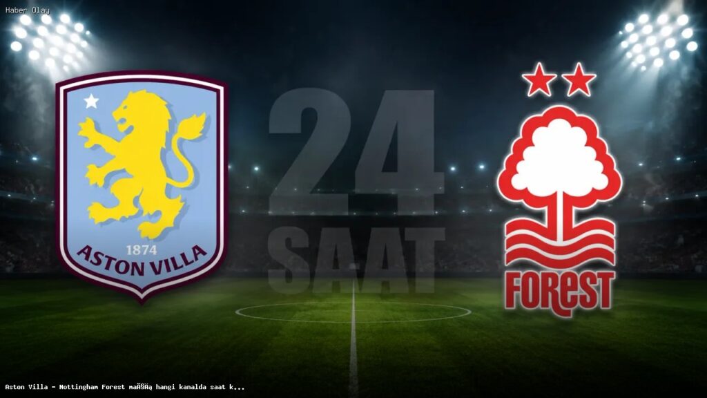 Aston Villa – Nottingham Forest maçı ne zaman, hangi kanalda?