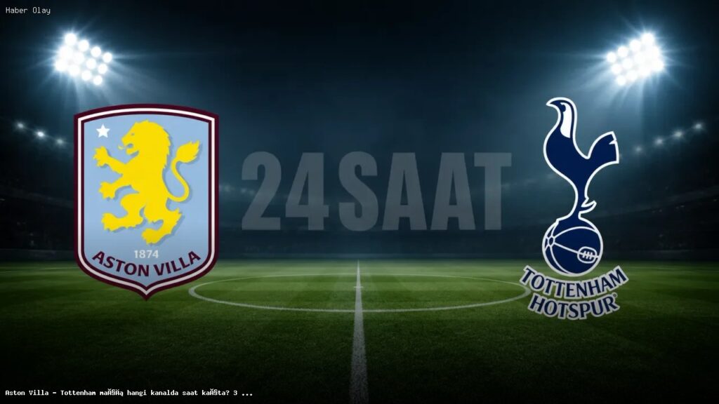 Aston Villa – Tottenham maçı hangi kanalda saat kaçta? 3 mayıs 2026