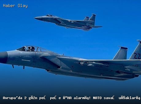 Avrupa’da İHA Alarmı: NATO Savaş Uçakları Göreve Başladı