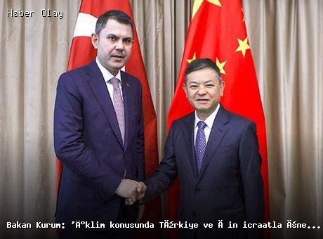 Bakan Kurum: ‘İklim konusunda Türkiye ve Çin icraatla öne çıkıyor’
