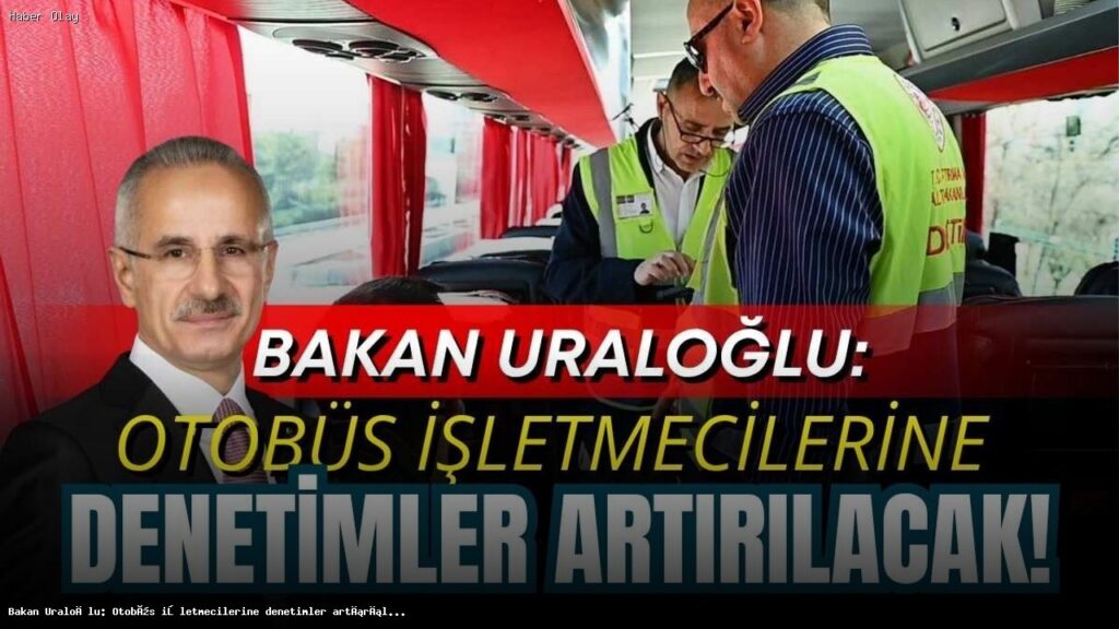 Ulaştırma Bakanı Uraloğlu: Otobüs Denetimleri Artıyor!