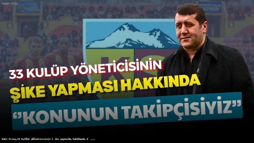 Baki Ersoy,33 kulüp yöneticisinin şike yapması hakkında ‘’Konunun takipçisiyiz’’