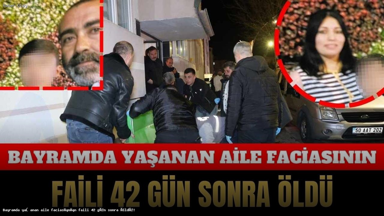 Bayramda Aile Dramı: Olayın Faili 42 Gün Sonra Hayatını Kaybetti