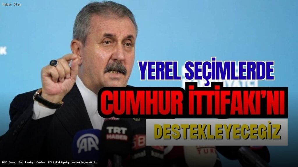 Mustafa Destici: Cumhur İttifakı’na destek vereceğiz