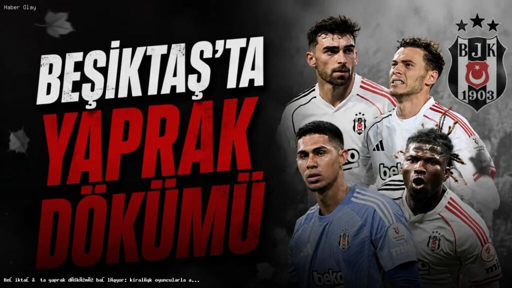 Beşiktaş’ta yaprak dökümü başlıyor: kiralık oyuncularla ayrılık süreci