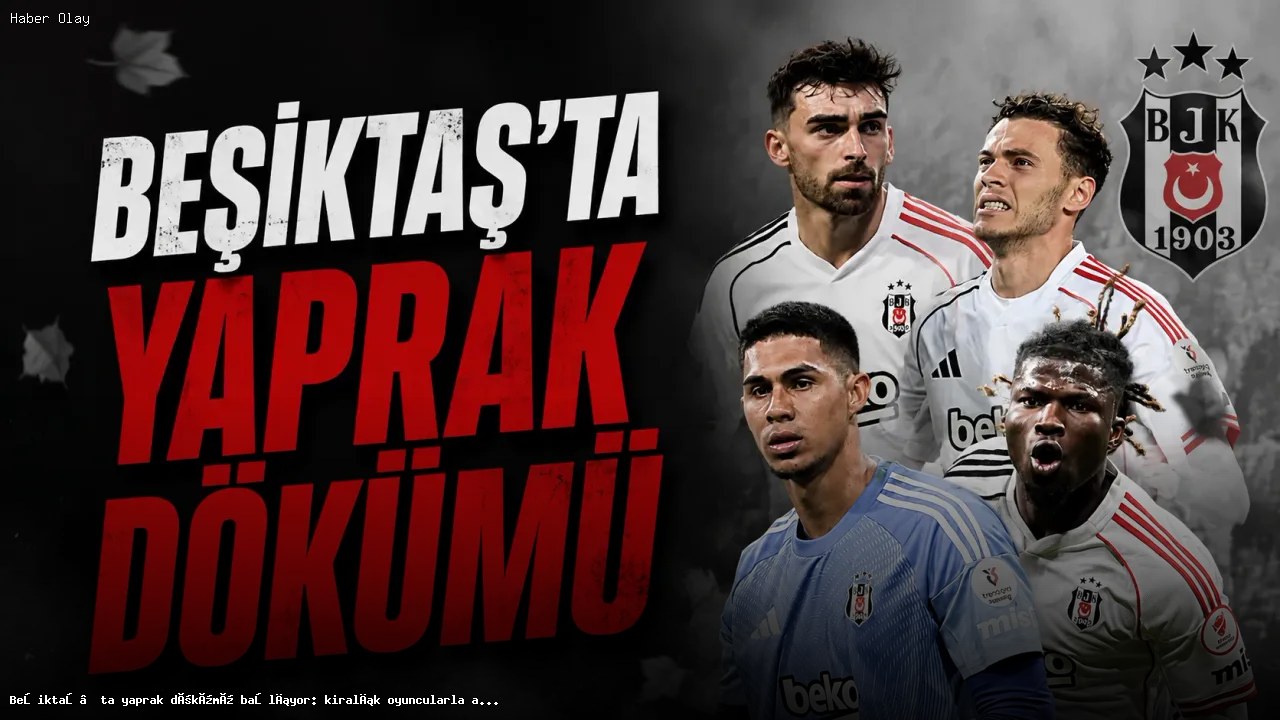 Beşiktaş’ta yaprak dökümü başlıyor: kiralık oyuncularla ayrılık süreci