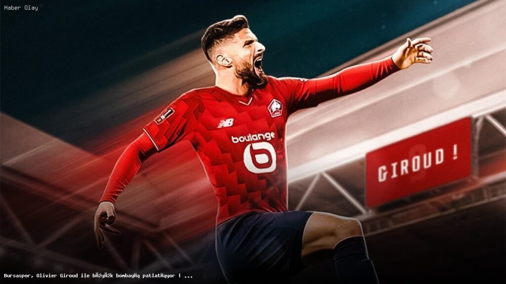 Bursaspor, Olivier Giroud ile büyük bombayı patlatıyor | Sporun manşetleri