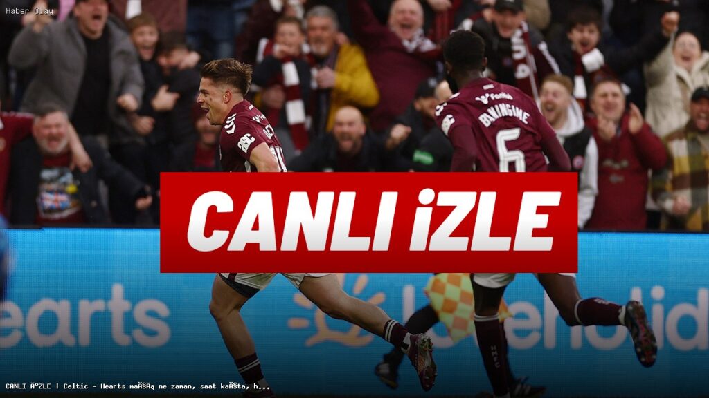 CANLI İZLE | Celtic – Hearts maçı ne zaman, saat kaçta, hangi kanalda?