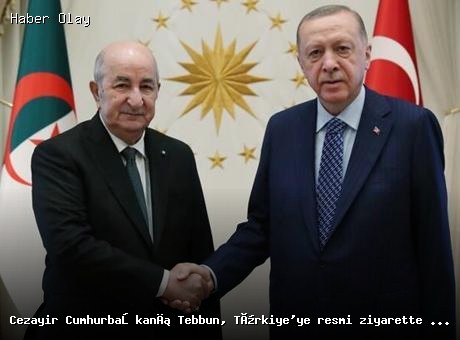 Cezayir Cumhurbaşkanı Tebbun Türkiye’ye Resmi Ziyarette Bulunacak