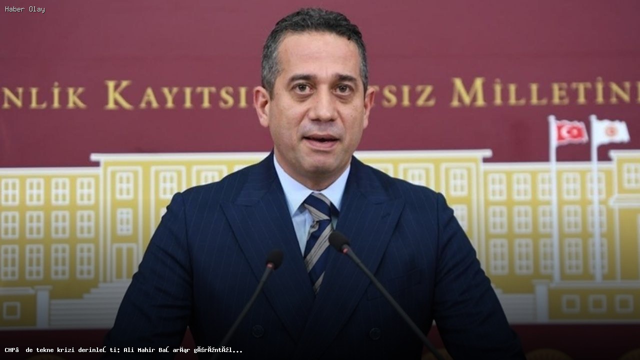 CHP’de Tekne Krizi: Ali Mahir Başarır Neden Gündemde?