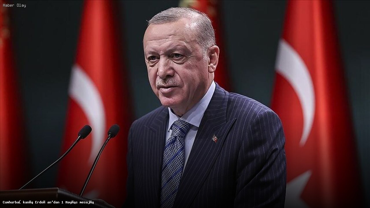 Erdoğan, 1 Mayıs Emek ve Dayanışma Günü’nü kutladı