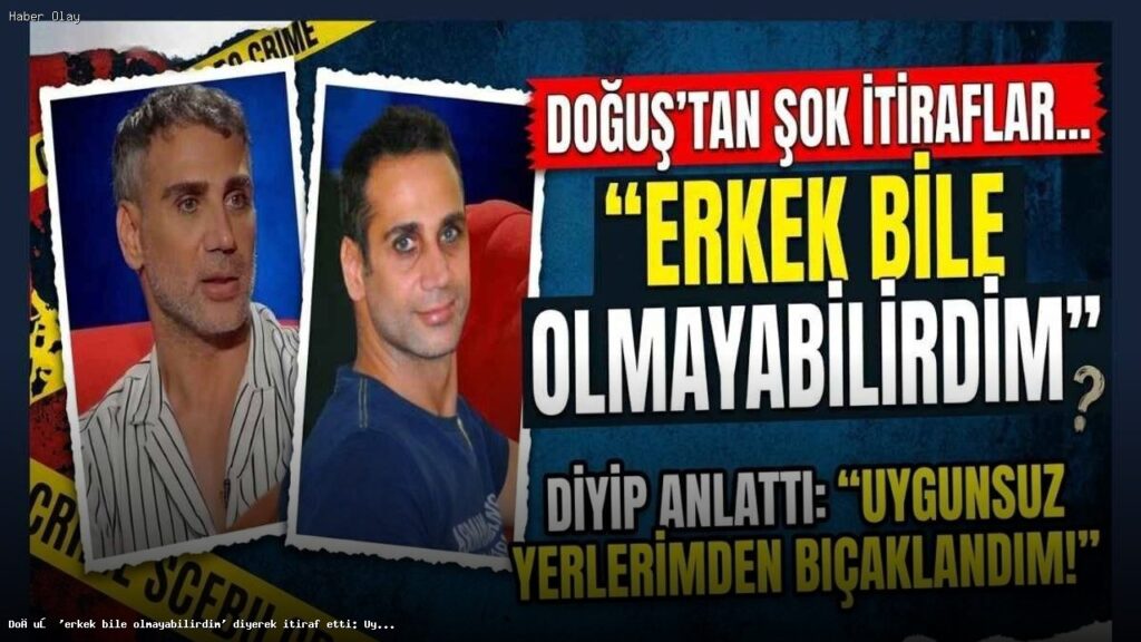 Doğuş’un Şok İtirafları: Travmalarıyla Yüzleşiyor